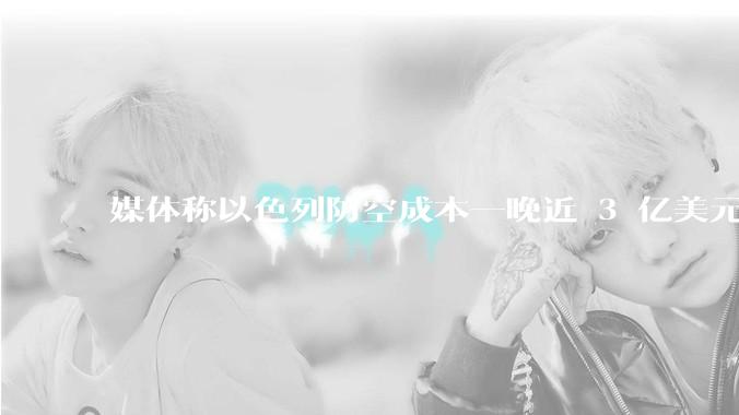 媒体称以色列防空成本一晚近 3 亿美元，最多再撑 12 天，美方会支援吗？若无美补给结果会如何？