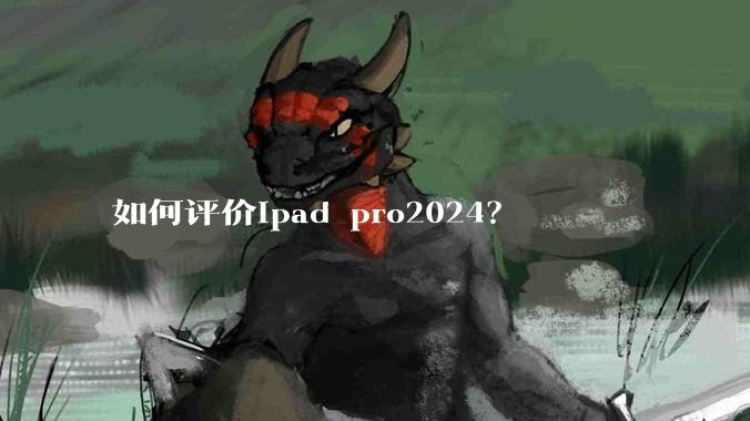 如何评价ipad pro2024？
