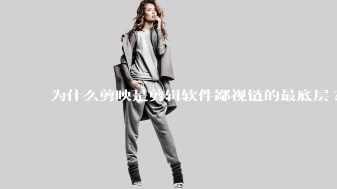 为什么剪映是剪辑软件鄙视链的最底层?