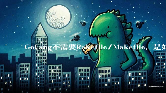GoLang不需要Rakefile/Makefile，是如何实现交叉编译的？如在X86上生成MIPS的可执行。