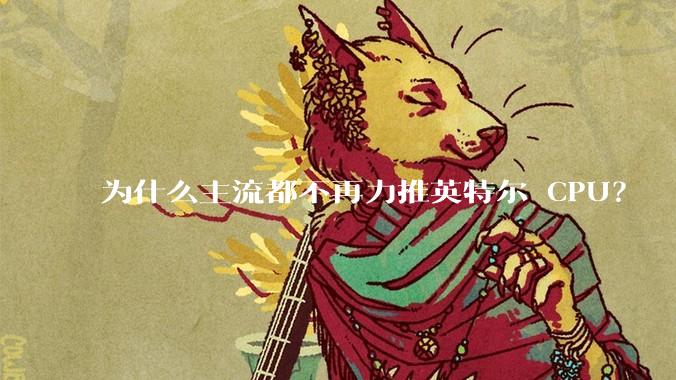 为什么主流都不再力推英特尔 CPU？