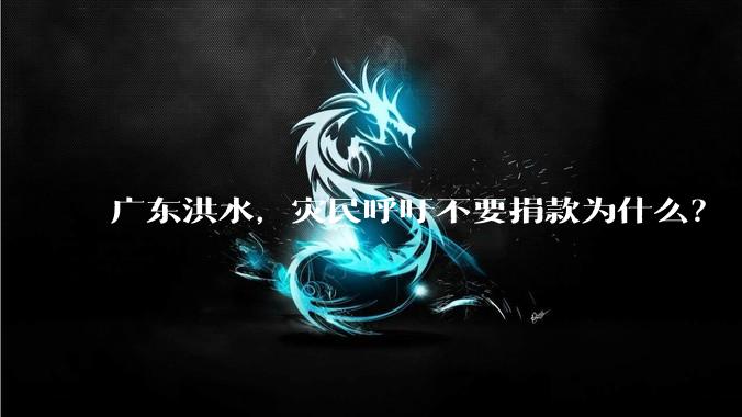 广东洪水，灾民呼吁不要捐款为什么？