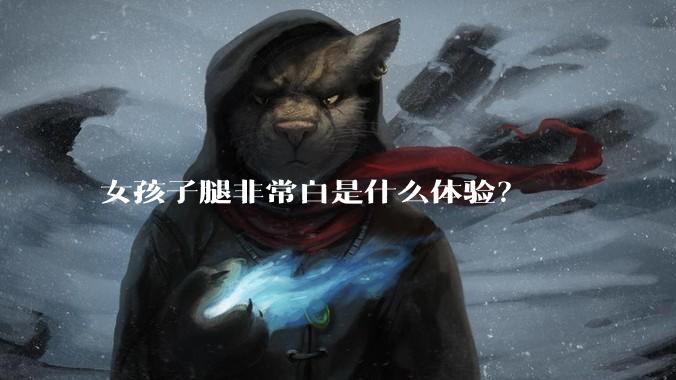 女孩子腿非常白是什么体验？