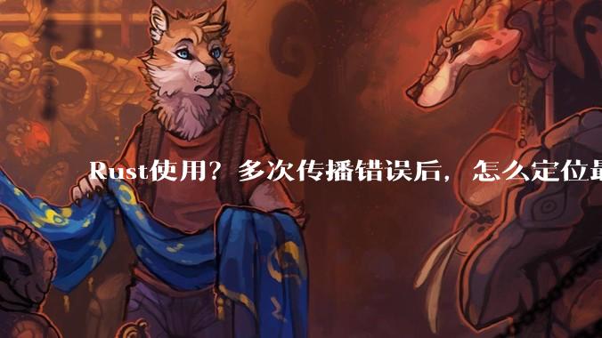 Rust使用？多次传播错误后，怎么定位最开始发生error的地方？