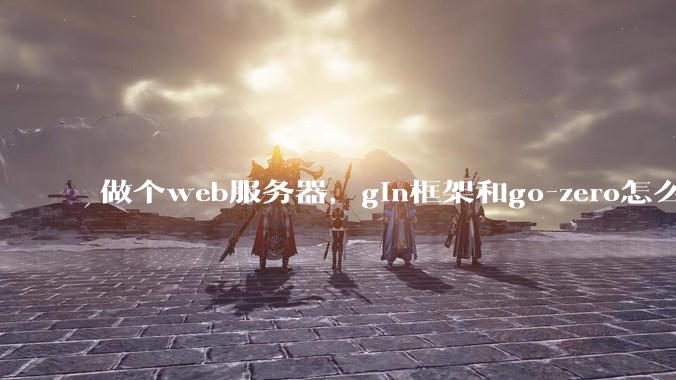 做个web服务器，gin框架和go-zero怎么选？