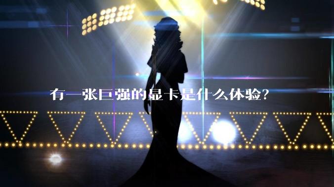 有一张巨强的显卡是什么体验？