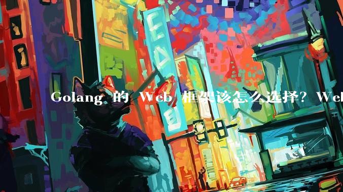 Golang 的 Web 框架该怎么选择？Web 开发又该怎样学？
