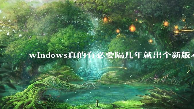windows真的有必要隔几年就出个新版本吗？