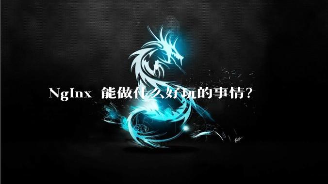 Nginx 能做什么好玩的事情？