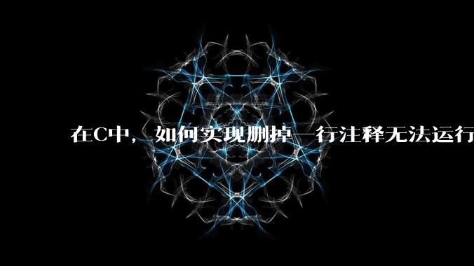 在C中，如何实现删掉一行注释无法运行？